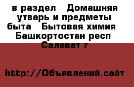  в раздел : Домашняя утварь и предметы быта » Бытовая химия . Башкортостан респ.,Салават г.